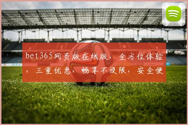 bet365网页版在线版，全方位体验，三重优惠，畅享不设限，安全便捷，一触即达
