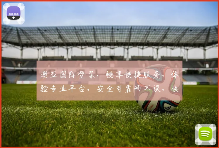 澳亚国际登录，畅享便捷服务，体验专业平台，安全可靠两不误，快速登录体验