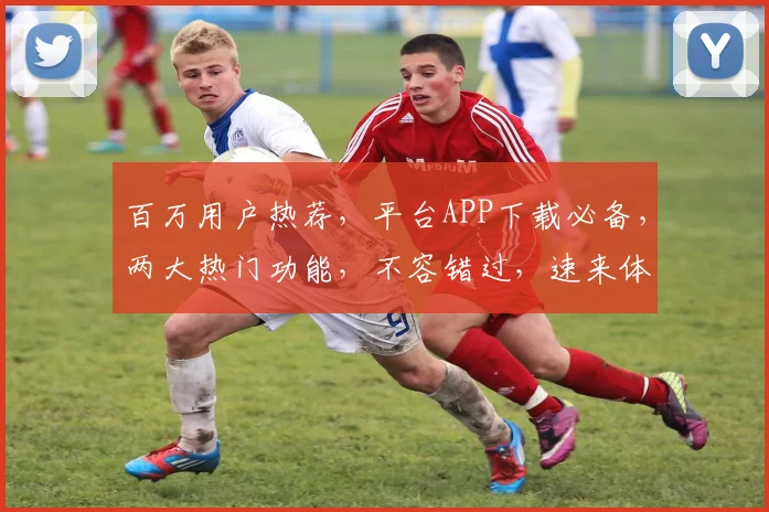 百万用户热荐，平台APP下载必备，两大热门功能，不容错过，速来体验