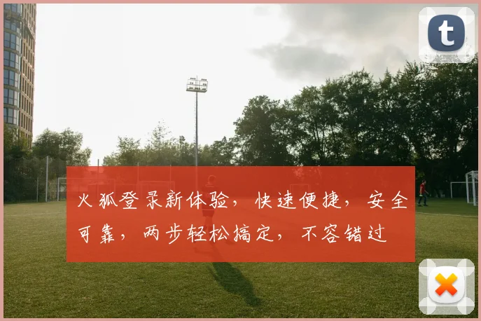 火狐登录新体验，快速便捷，安全可靠，两步轻松搞定，不容错过