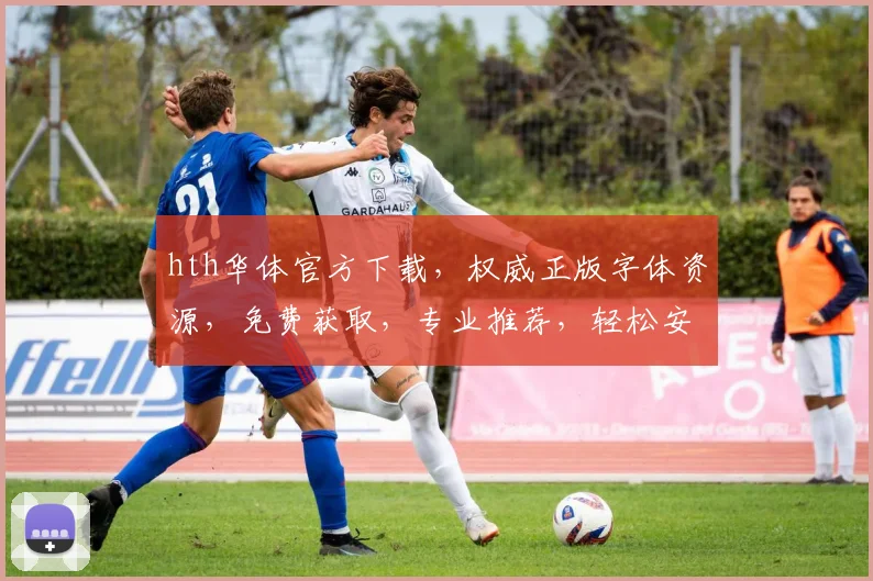 hth华体官方下载，权威正版字体资源，免费获取，专业推荐，轻松安装