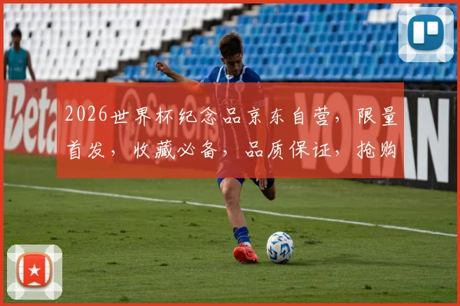 2026世界杯纪念品京东自营，限量首发，收藏必备，品质保证，抢购从速
