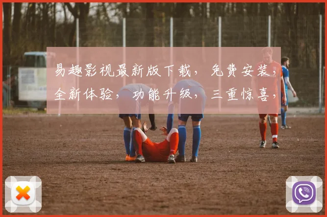 易趣影视最新版下载，免费安装，全新体验，功能升级，三重惊喜，不容错过，快来下载