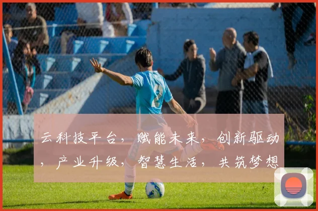 云科技平台，赋能未来，创新驱动，产业升级，智慧生活，共筑梦想，三步跨越