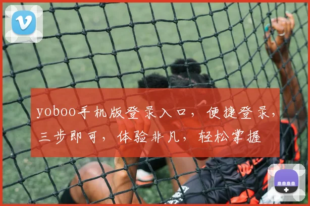 yoboo手机版登录入口，便捷登录，三步即可，体验非凡，轻松掌握