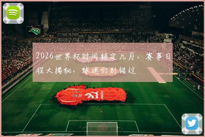 2026世界杯时间锁定几月，赛事日程大揭秘，球迷们别错过
