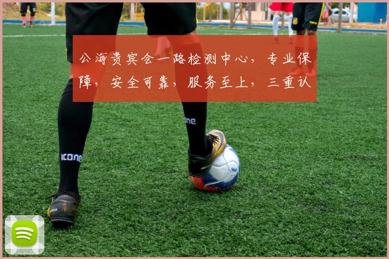 公海贵宾会一路检测中心，专业保障，安全可靠，服务至上，三重认证，值得信赖