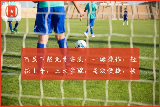 百度下载免费安装，一键操作，轻松上手，三大步骤，高效便捷，快来体验